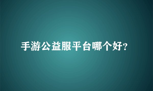 手游公益服平台哪个好？