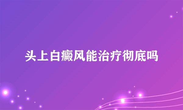 头上白癜风能治疗彻底吗