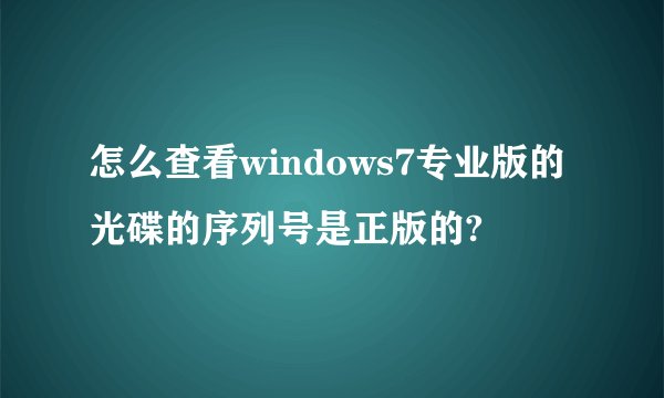 怎么查看windows7专业版的光碟的序列号是正版的?