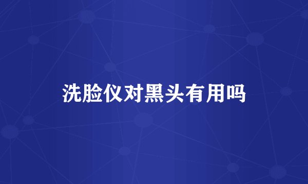 洗脸仪对黑头有用吗