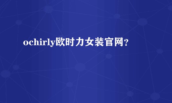 ochirly欧时力女装官网？