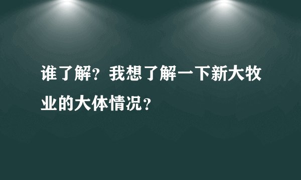 谁了解？我想了解一下新大牧业的大体情况？