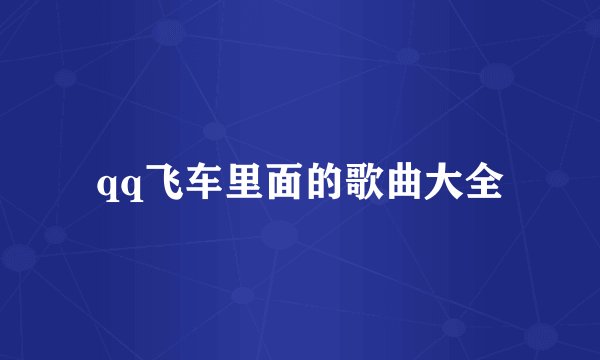 qq飞车里面的歌曲大全