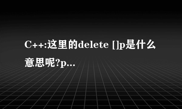 C++:这里的delete []p是什么意思呢?p1和p2对象都有指针p,难道是都释放了吗?