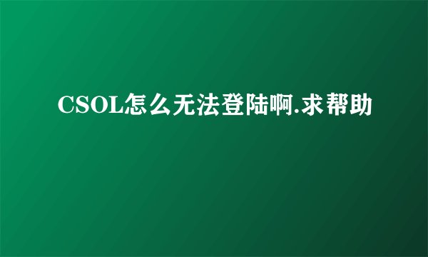 CSOL怎么无法登陆啊.求帮助