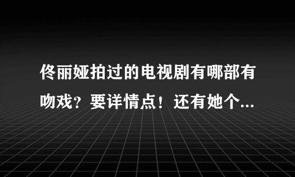 佟丽娅拍过的电视剧有哪部有吻戏？要详情点！还有她个人资料？