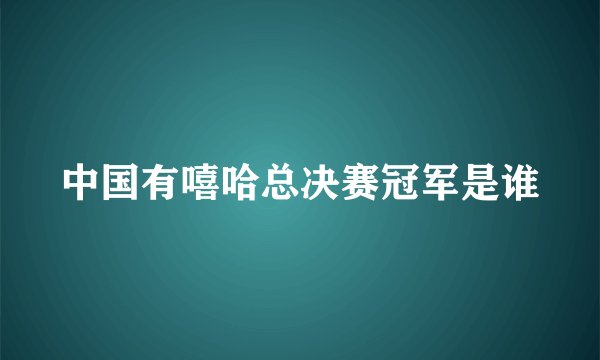 中国有嘻哈总决赛冠军是谁