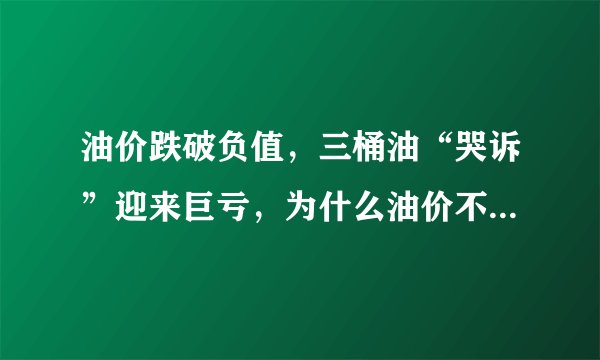 油价跌破负值，三桶油“哭诉”迎来巨亏，为什么油价不降还是亏？