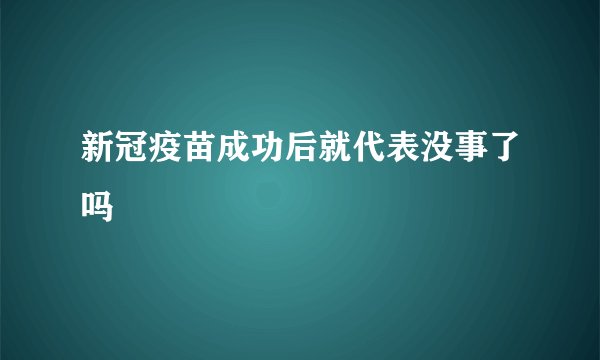 新冠疫苗成功后就代表没事了吗