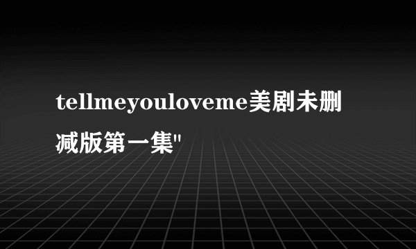 tellmeyouloveme美剧未删减版第一集