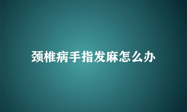 颈椎病手指发麻怎么办