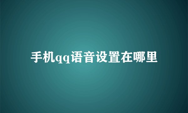 手机qq语音设置在哪里