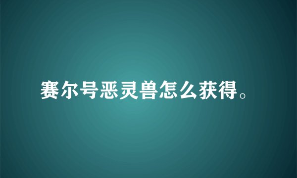 赛尔号恶灵兽怎么获得。