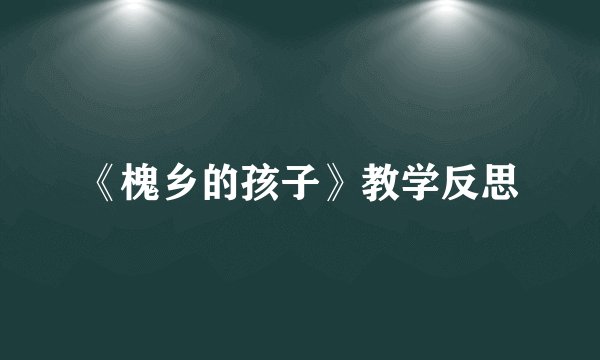《槐乡的孩子》教学反思