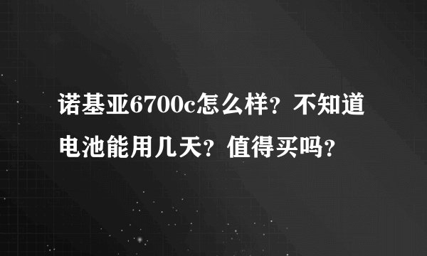 诺基亚6700c怎么样？不知道电池能用几天？值得买吗？