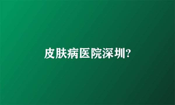 皮肤病医院深圳?