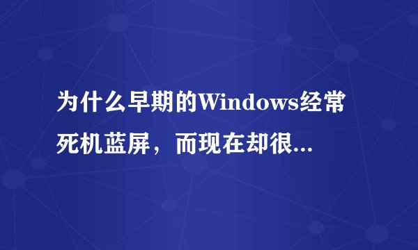 为什么早期的Windows经常死机蓝屏，而现在却很少发生了？