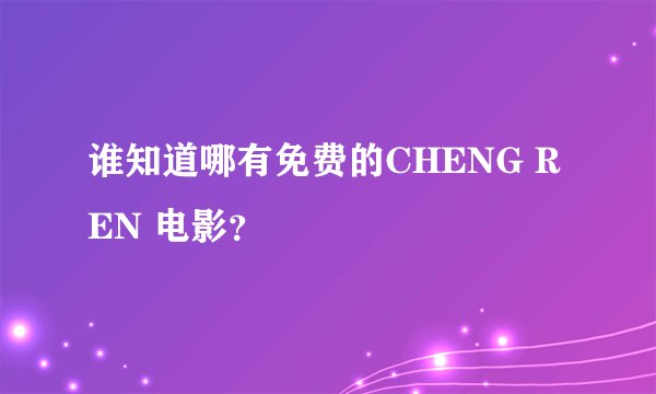 谁知道哪有免费的CHENG REN 电影？
