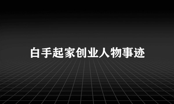 白手起家创业人物事迹