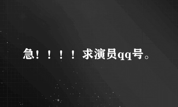 急！！！！求演员qq号。