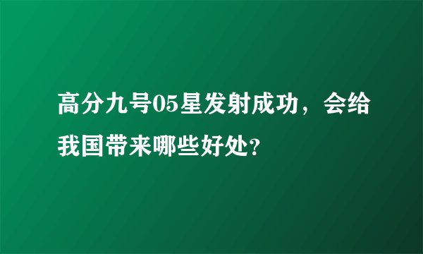 高分九号05星发射成功，会给我国带来哪些好处？