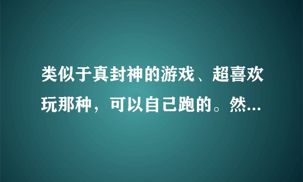 类似于真封神的游戏、超喜欢玩那种，可以自己跑的。然后分技能和普攻的