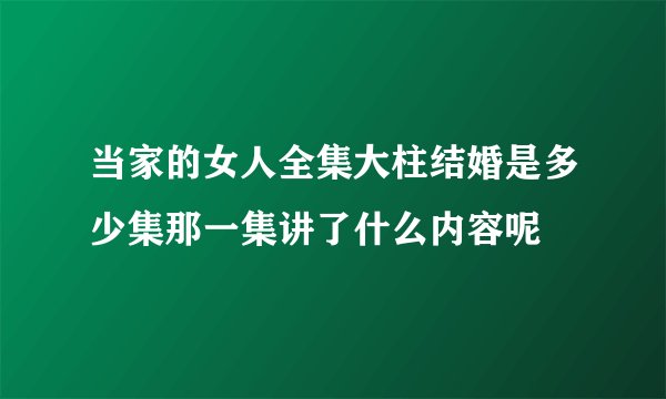 当家的女人全集大柱结婚是多少集那一集讲了什么内容呢