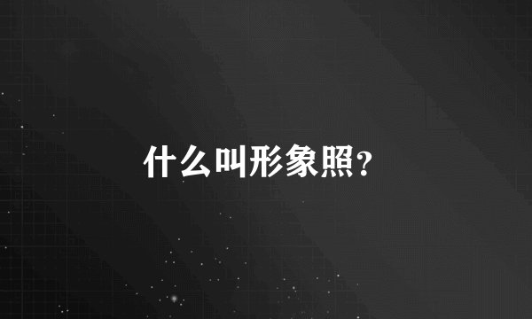 什么叫形象照？