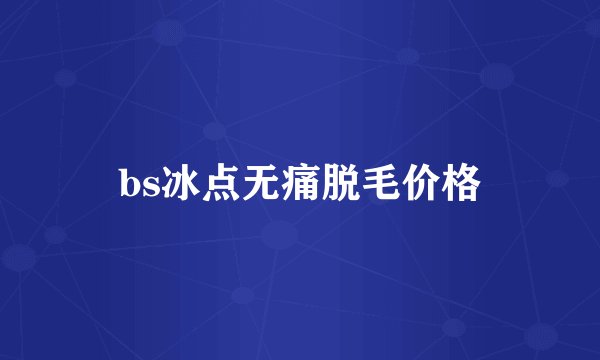 bs冰点无痛脱毛价格
