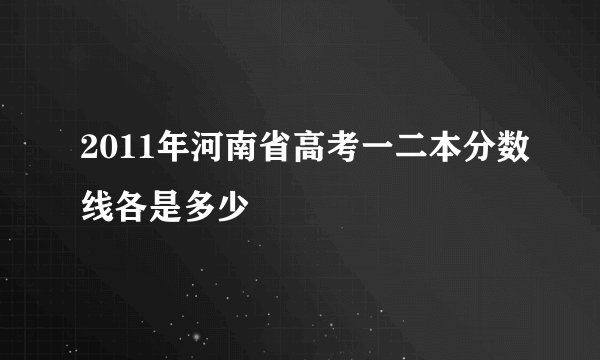 2011年河南省高考一二本分数线各是多少