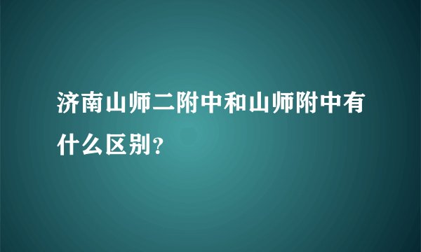 济南山师二附中和山师附中有什么区别？
