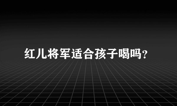 红儿将军适合孩子喝吗？