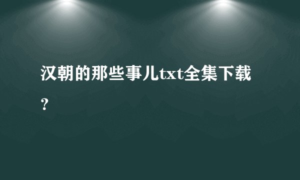 汉朝的那些事儿txt全集下载？