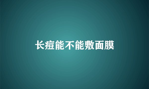 长痘能不能敷面膜