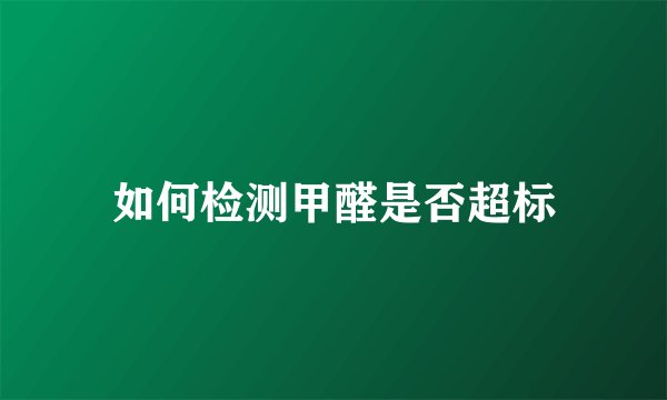 如何检测甲醛是否超标