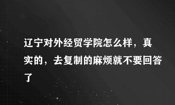 辽宁对外经贸学院怎么样，真实的，去复制的麻烦就不要回答了
