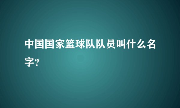 中国国家篮球队队员叫什么名字？