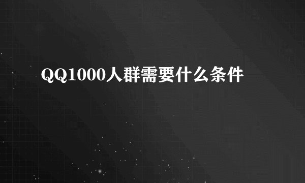 QQ1000人群需要什么条件