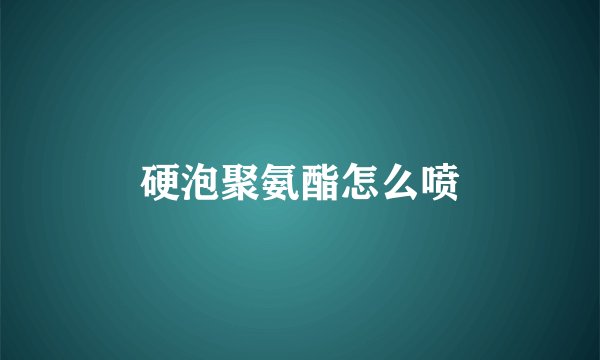 硬泡聚氨酯怎么喷