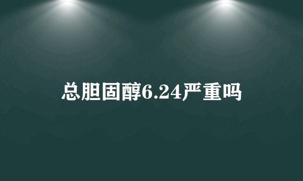 总胆固醇6.24严重吗