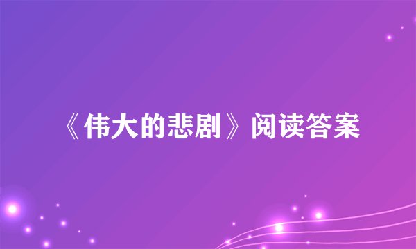 《伟大的悲剧》阅读答案