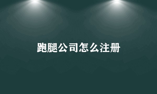 跑腿公司怎么注册