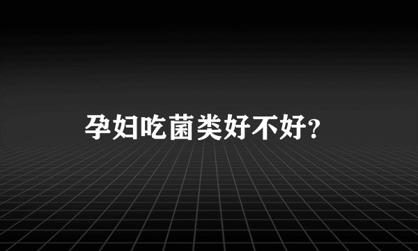 孕妇吃菌类好不好？