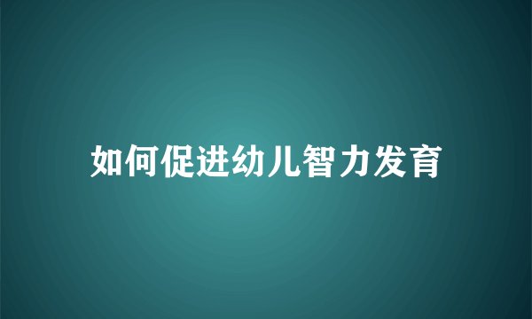 如何促进幼儿智力发育
