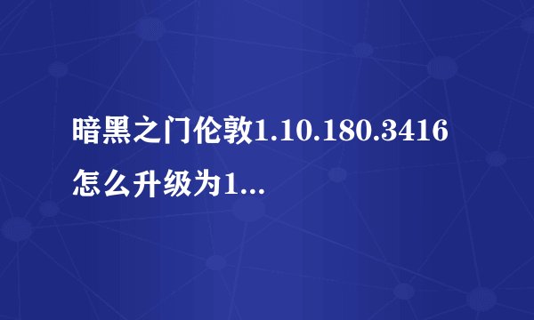 暗黑之门伦敦1.10.180.3416怎么升级为1.35版本的 注意是升级补丁 不是免CD补丁 还有最好能给个汉化的补丁