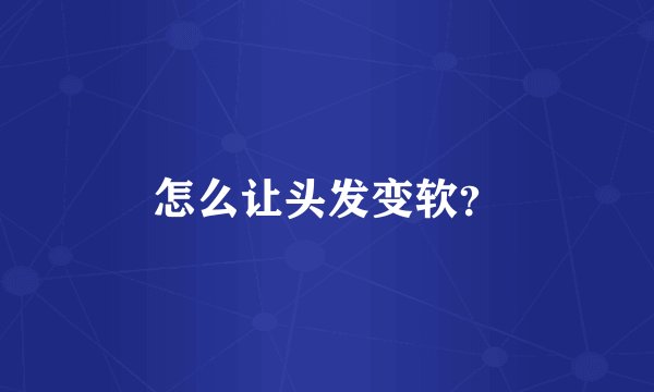 怎么让头发变软？
