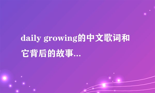 daily growing的中文歌词和它背后的故事是什么？