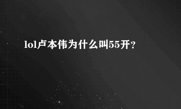 lol卢本伟为什么叫55开？