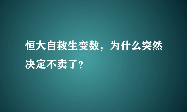 恒大自救生变数，为什么突然决定不卖了？