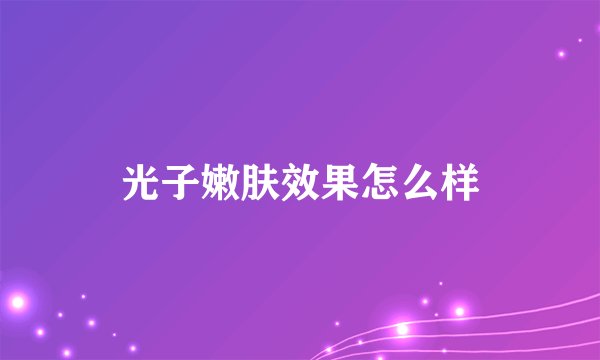 光子嫩肤效果怎么样